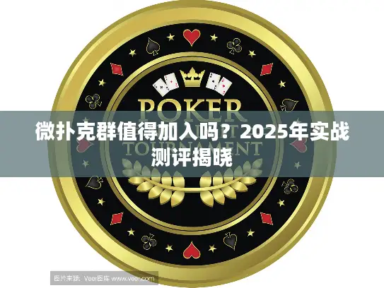 微扑克群值得加入吗？2025年实战测评揭晓