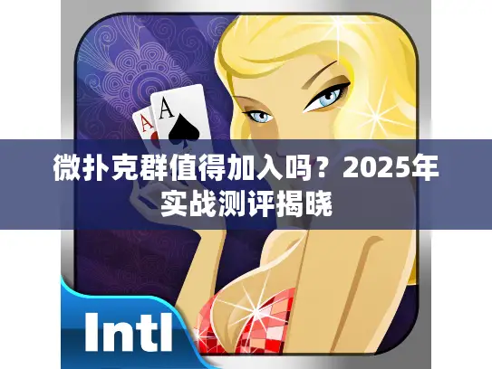 微扑克群值得加入吗？2025年实战测评揭晓