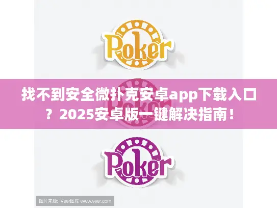 找不到安全微扑克安卓app下载入口？2025安卓版一键解决指南！