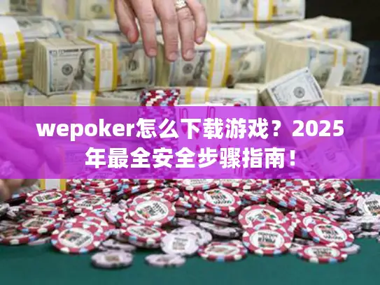 wepoker怎么下载游戏?2025年最全安全步骤指南! wepoker怎么下载游戏?2025年最全安全步骤指南!
