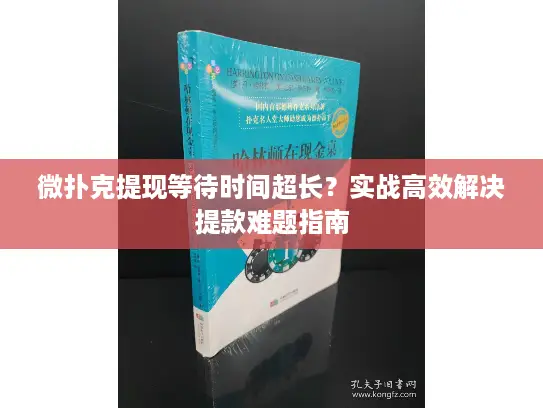 微扑克提现等待时间超长？实战高效解决提款难题指南