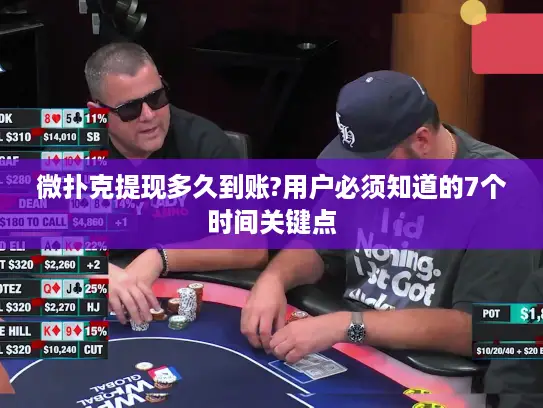微扑克提现多久到账?用户必须知道的7个时间关键点