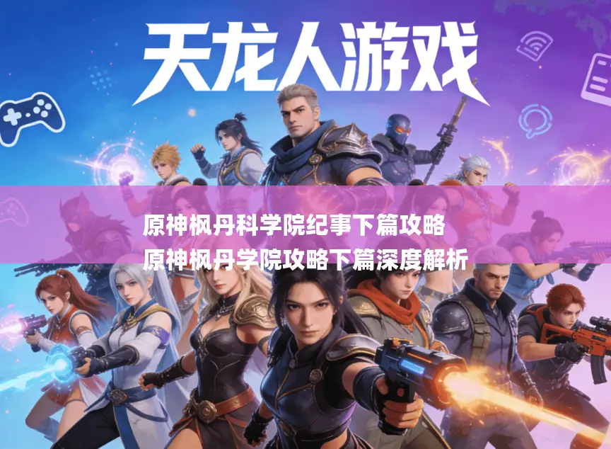 原神枫丹科学院纪事下篇攻略
原神枫丹学院攻略下篇深度解析 原神枫丹科学院纪事下篇攻略
原神枫丹学院攻略下篇深度解析