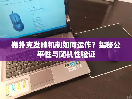 微扑克发牌机制如何运作？揭秘公平性与随机性验证
