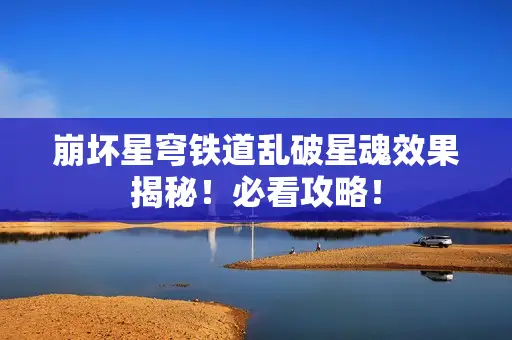崩坏星穹铁道乱破星魂效果揭秘！必看攻略！