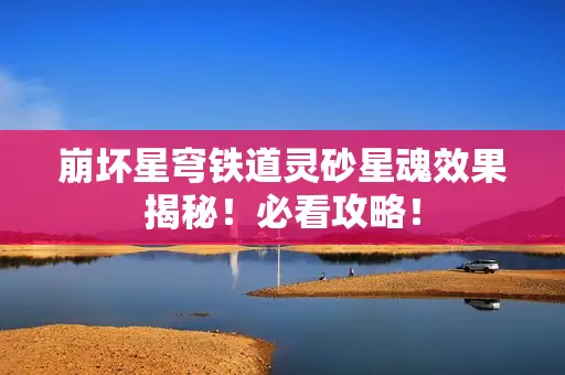 崩坏星穹铁道灵砂星魂效果揭秘！必看攻略！