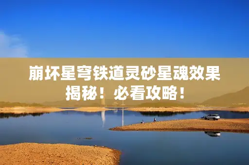 崩坏星穹铁道灵砂星魂效果揭秘！必看攻略！