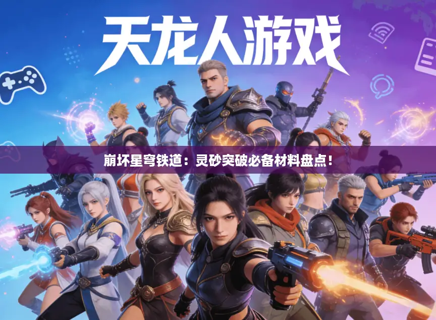 崩坏星穹铁道:灵砂突破必备材料盘点! 崩坏星穹铁道:灵砂突破必备材料盘点!