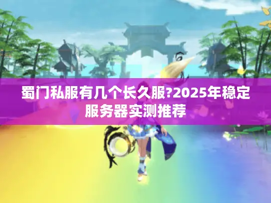 蜀门私服有几个长久服?2025年稳定服务器实测推荐