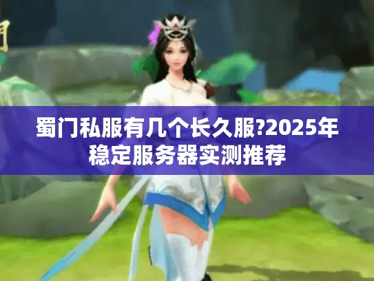 蜀门私服有几个长久服?2025年稳定服务器实测推荐