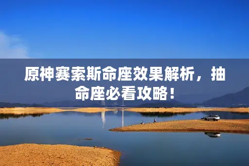原神赛索斯命座效果解析,抽命座必看攻略! 原神赛索斯命座效果解析,抽命座必看攻略!