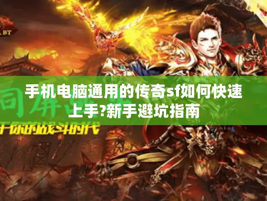 手机电脑通用的传奇sf如何快速上手?新手避坑指南