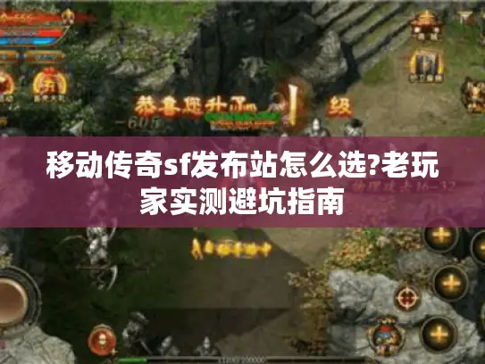 移动传奇sf发布站怎么选?老玩家实测避坑指南