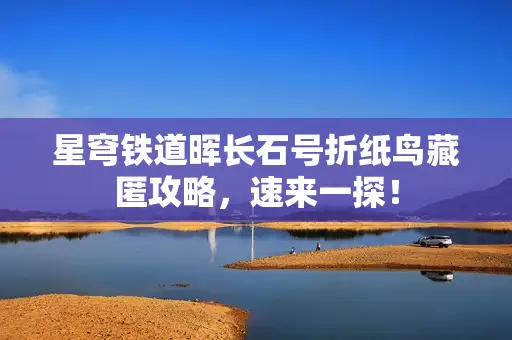 星穹铁道晖长石号折纸鸟藏匿攻略，速来一探！