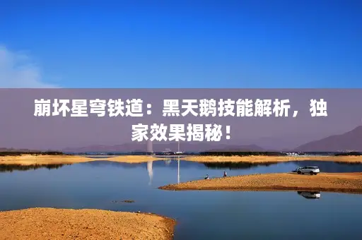 崩坏星穹铁道：黑天鹅技能解析，独家效果揭秘！