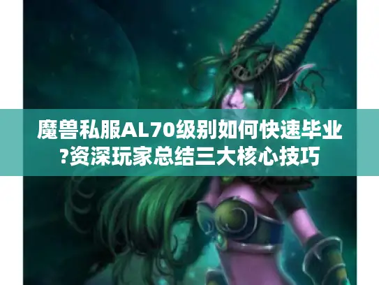魔兽私服AL70级别如何快速毕业?资深玩家总结三大核心技巧