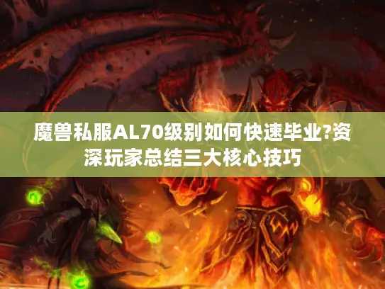 魔兽私服AL70级别如何快速毕业?资深玩家总结三大核心技巧