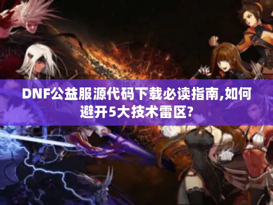 DNF公益服源代码下载必读指南,如何避开5大技术雷区?