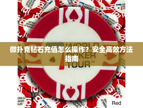 微扑克钻石充值怎么操作？安全高效方法指南