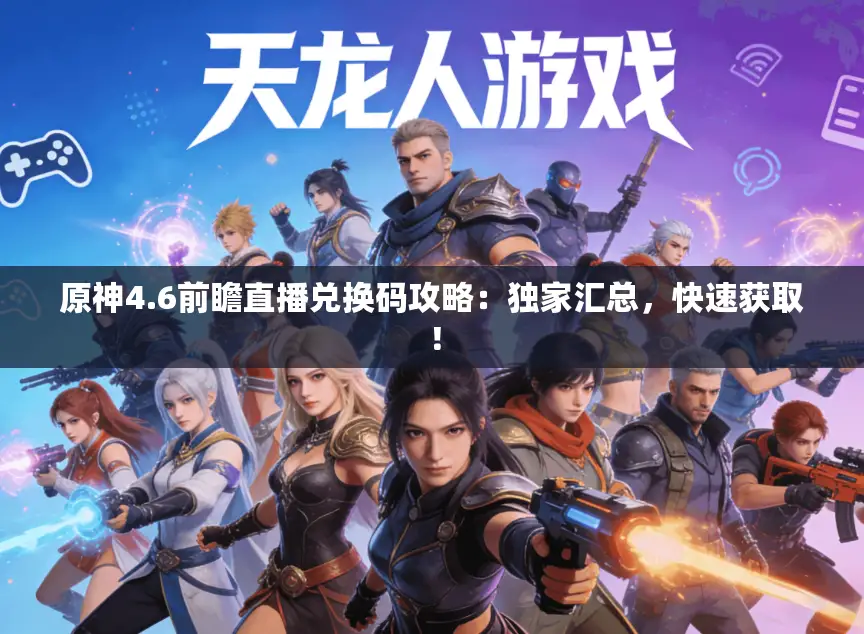 原神4.6前瞻直播兑换码攻略:独家汇总,快速获取! 原神4.6前瞻直播兑换码攻略:独家汇总,快速获取!