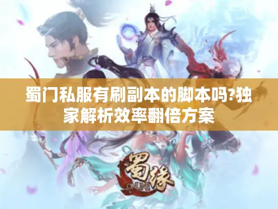 蜀门私服有刷副本的脚本吗?独家解析效率翻倍方案