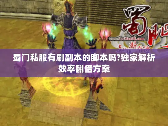 蜀门私服有刷副本的脚本吗?独家解析效率翻倍方案