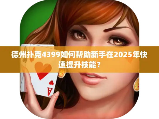 德州扑克4399如何帮助新手在2025年快速提升技能? 德州扑克4399如何帮助新手在2025年快速提升技能?