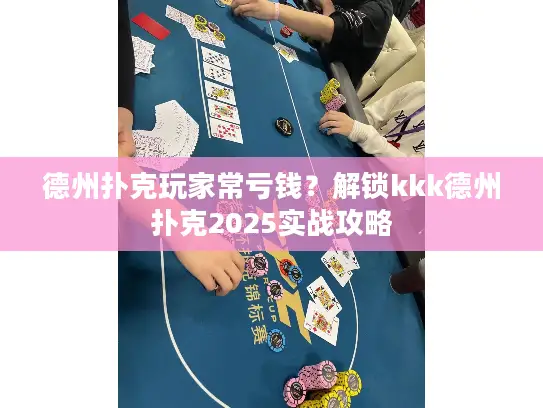 德州扑克玩家常亏钱？解锁kkk德州扑克2025实战攻略
