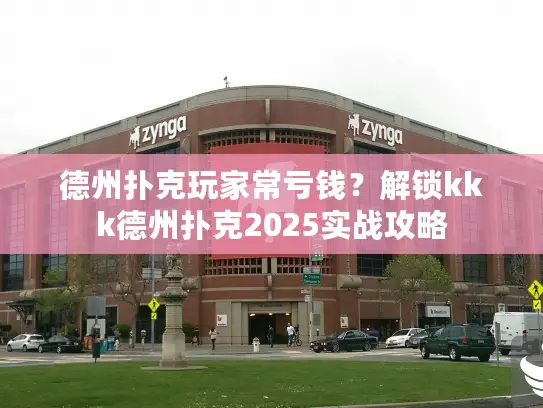 德州扑克玩家常亏钱？解锁kkk德州扑克2025实战攻略