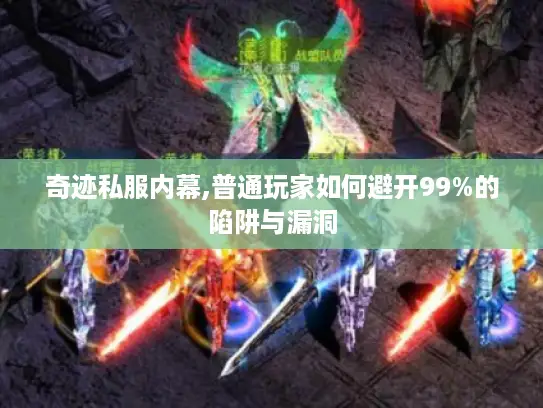 奇迹私服内幕,普通玩家如何避开99%的陷阱与漏洞