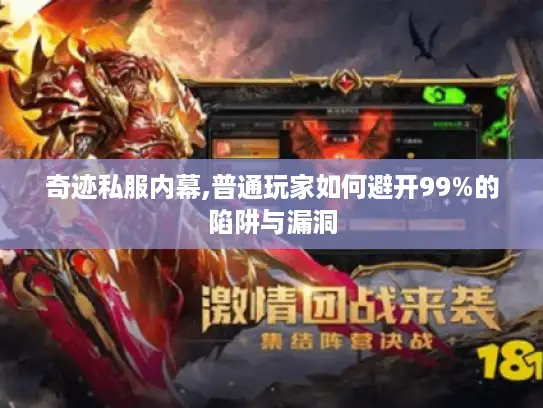 奇迹私服内幕,普通玩家如何避开99%的陷阱与漏洞