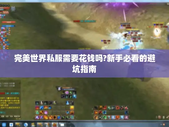 完美世界私服需要花钱吗?新手必看的避坑指南 完美世界私服需要花钱吗?新手必看的避坑指南