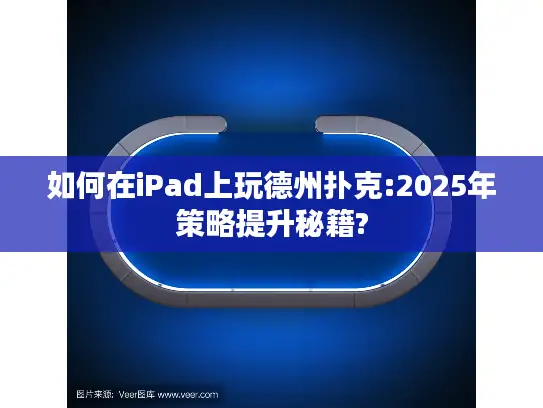 如何在iPad上玩德州扑克:2025年策略提升秘籍? 如何在iPad上玩德州扑克:2025年策略提升秘籍?