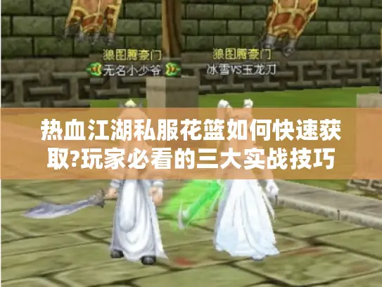 热血江湖私服花篮如何快速获取?玩家必看的三大实战技巧