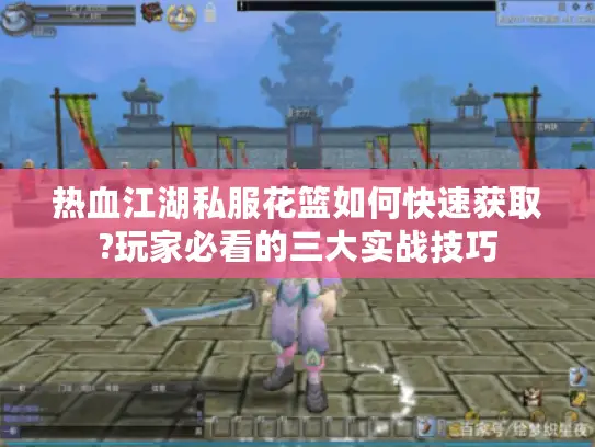热血江湖私服花篮如何快速获取?玩家必看的三大实战技巧