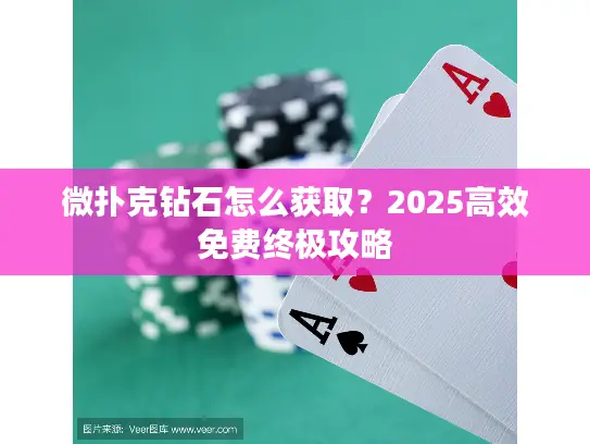 微扑克钻石怎么获取?2025高效免费终极攻略 微扑克钻石怎么获取?2025高效免费终极攻略