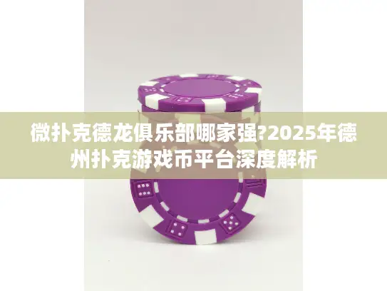 微扑克德龙俱乐部哪家强?2025年德州扑克游戏币平台深度解析