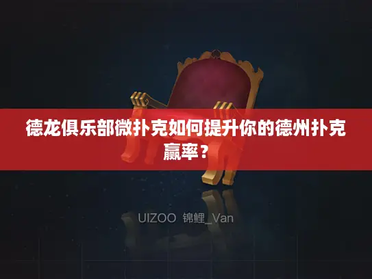 德龙俱乐部微扑克如何提升你的德州扑克赢率？