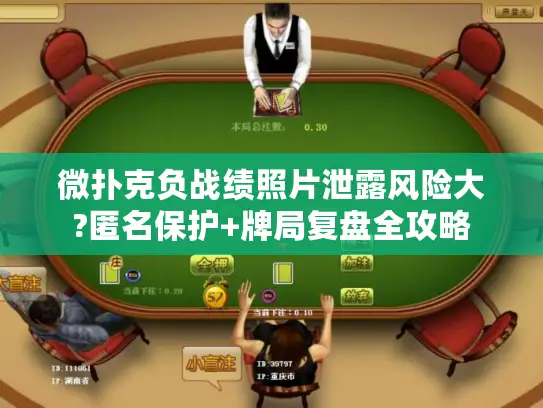 微扑克负战绩照片泄露风险大?匿名保护+牌局复盘全攻略 微扑克负战绩照片泄露风险大?匿名保护+牌局复盘全攻略