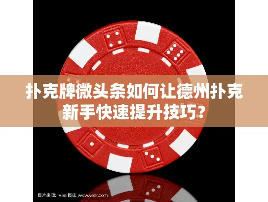 扑克牌微头条如何让德州扑克新手快速提升技巧? 扑克牌微头条如何让德州扑克新手快速提升技巧?