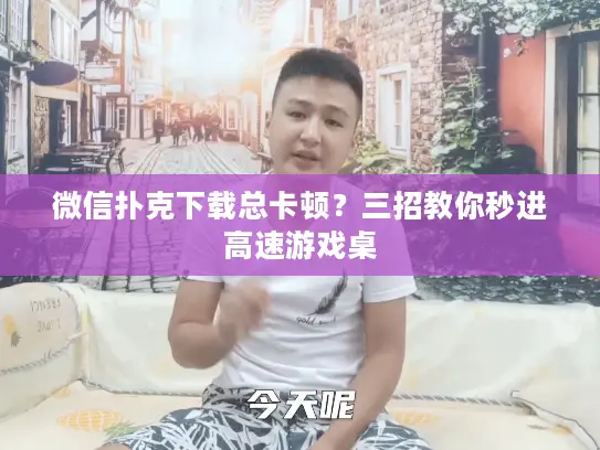 微信扑克下载总卡顿?三招教你秒进高速游戏桌 微信扑克下载总卡顿?三招教你秒进高速游戏桌