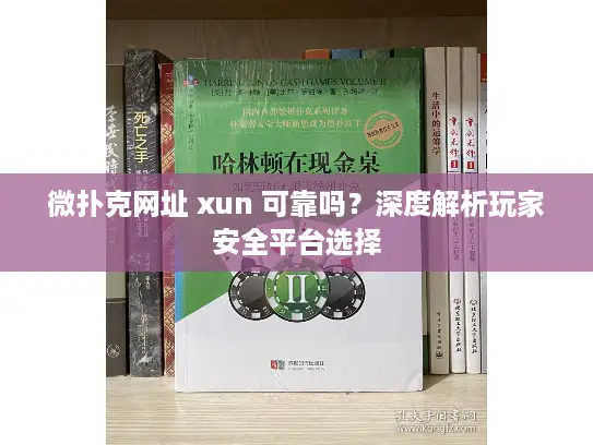 微扑克网址 xun 可靠吗？深度解析玩家安全平台选择