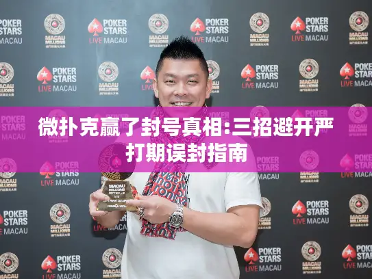 微扑克赢了封号真相:三招避开严打期误封指南