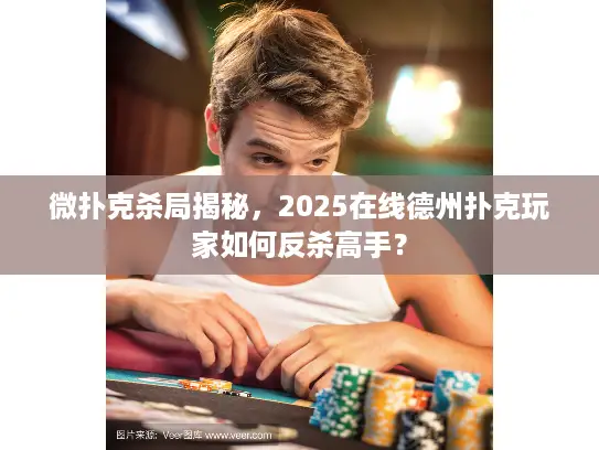 微扑克杀局揭秘，2025在线德州扑克玩家如何反杀高手？