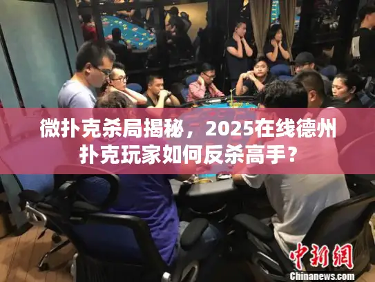 微扑克杀局揭秘，2025在线德州扑克玩家如何反杀高手？
