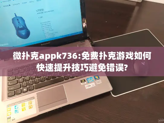 微扑克appk736:免费扑克游戏如何快速提升技巧避免错误?