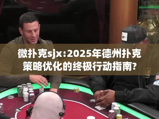微扑克sjx:2025年德州扑克策略优化的终极行动指南?
