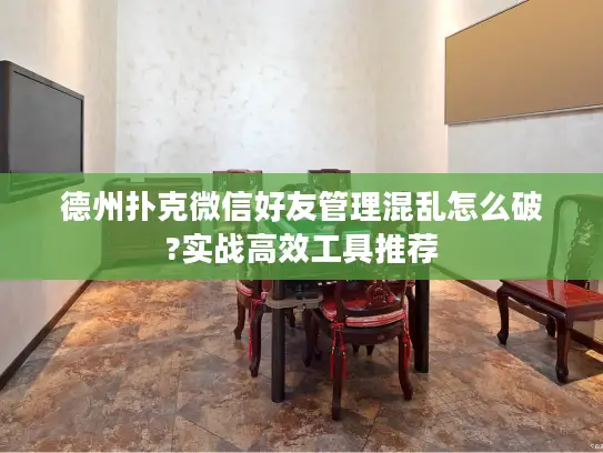 德州扑克微信好友管理混乱怎么破?实战高效工具推荐