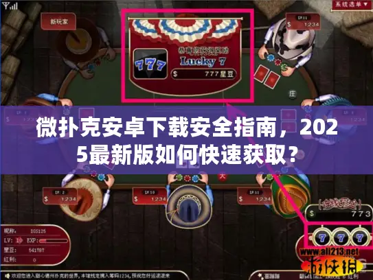 微扑克安卓下载安全指南，2025最新版如何快速获取？