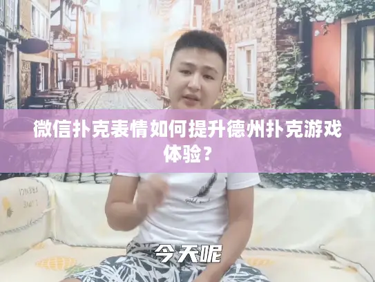 微信扑克表情如何提升德州扑克游戏体验？